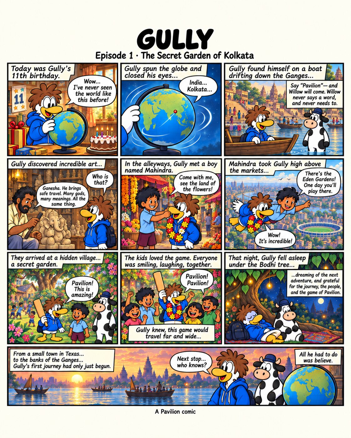 The complete ten-panel Gully episode one. Gully is given a globe for his eleventh birthday, spins it, lands in Kolkata, drifts down the Ganges with Willow, watches an artisan carve a Ganesha, is garlanded by a boy named Mahindra, is flown over the markets past Eden Gardens, is taken to a hidden village garden, teaches the children to play Pavilion, and falls asleep under the Bodhi tree.